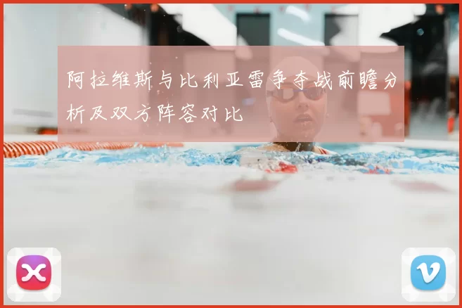 阿拉维斯与比利亚雷争夺战前瞻分析及双方阵容对比
