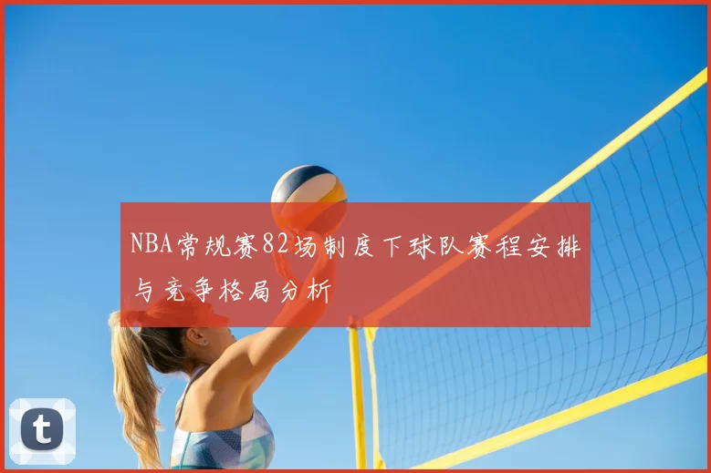 NBA常规赛82场制度下球队赛程安排与竞争格局分析