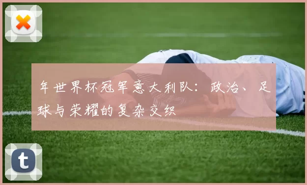 年世界杯冠军意大利队：政治、足球与荣耀的复杂交织