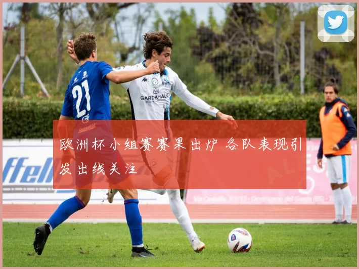 欧洲杯小组赛赛果出炉 各队表现引发出线关注
