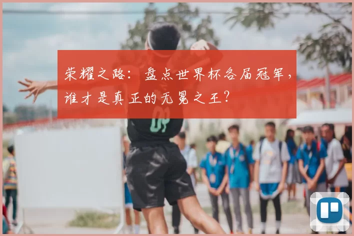 荣耀之路:盘点世界杯各届冠军,谁才是真正的无冕之王?