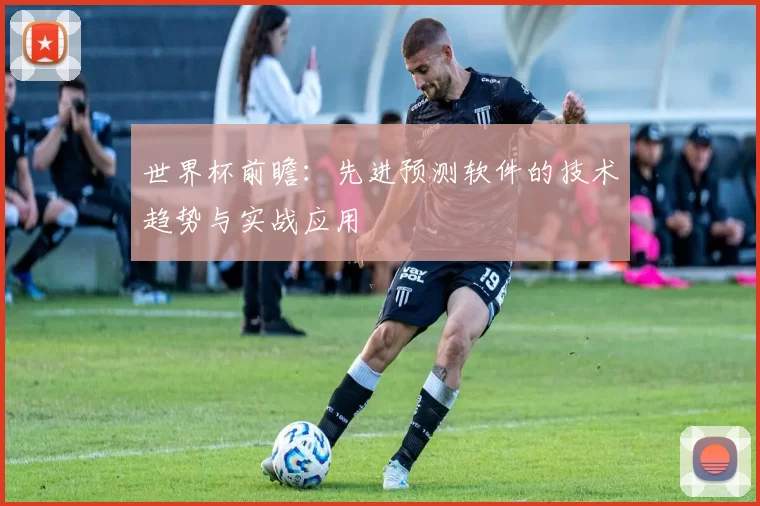 世界杯前瞻：先进预测软件的技术趋势与实战应用