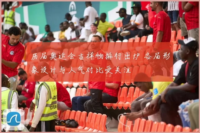 历届奥运会吉祥物排行出炉 各届形象设计与人气对比受关注