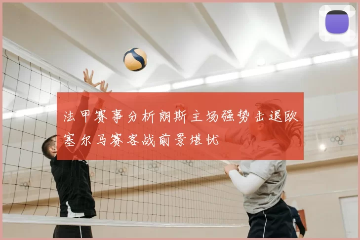 法甲赛事分析朗斯主场强势击退欧塞尔马赛客战前景堪忧