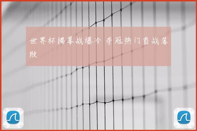 世界杯揭幕战爆冷 夺冠热门首战落败