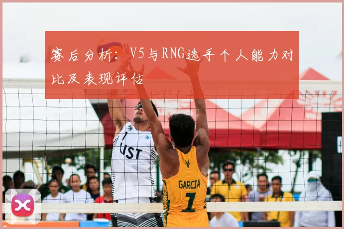 赛后分析：V5与RNG选手个人能力对比及表现评估