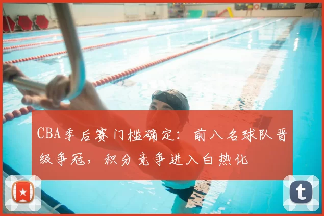 CBA季后赛门槛确定:前八名球队晋级争冠,积分竞争进入白热化