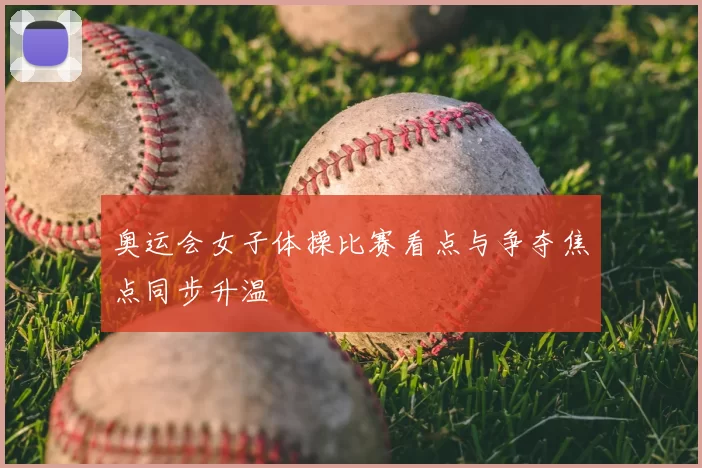 奥运会女子体操比赛看点与争夺焦点同步升温