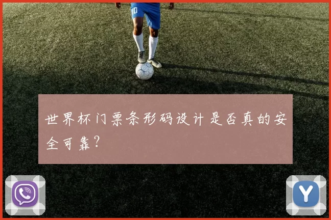 世界杯门票条形码设计是否真的安全可靠？
