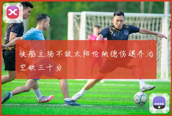 快船主场不敌太阳伦纳德伤退乔治空砍三十分