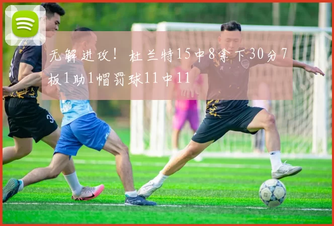 无解进攻!杜兰特15中8拿下30分7板1助1帽罚球11中11